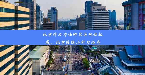 北京针刀疗法哪家医院最权威、北京医院小针刀治疗