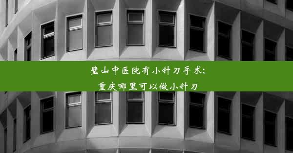 璧山中医院有小针刀手术;重庆哪里可以做小针刀