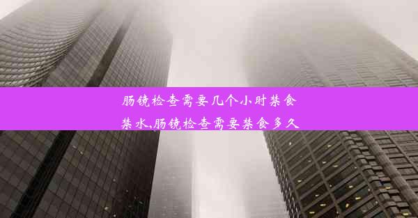 肠镜检查需要几个小时禁食禁水,肠镜检查需要禁食多久