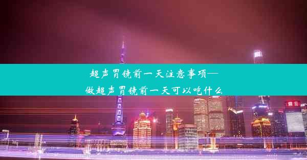 超声胃镜前一天注意事项—做超声胃镜前一天可以吃什么