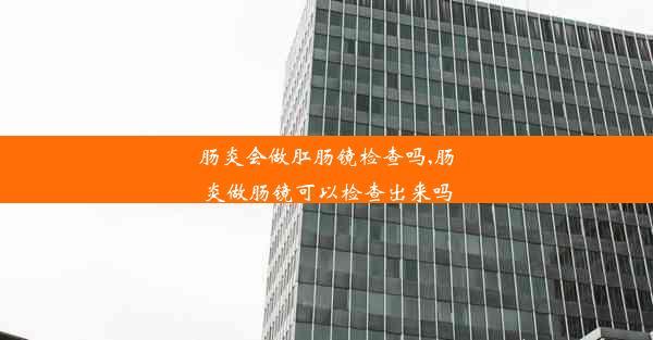 肠炎会做肛肠镜检查吗,肠炎做肠镜可以检查出来吗