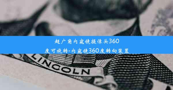 超广角内窥镜摄像头360度可旋转-内窥镜360度转向装置