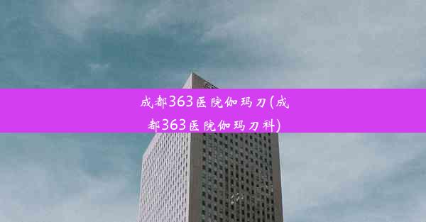 成都363医院伽玛刀(成都363医院伽玛刀科)