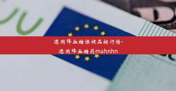 德国降血糖保健品排行榜-德国降血糖药mahnhn