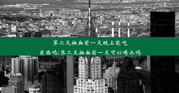 第二天抽血前一天晚上能吃东西吗;第二天抽血前一天可以喝水吗