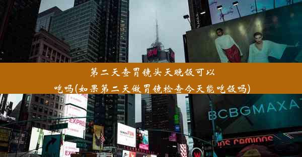 <b>第二天查胃镜头天晚饭可以吃吗(如果第二天做胃镜检查今天能吃饭吗)</b>