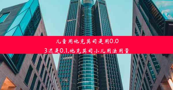 儿童用他克莫司是用0.03还是0.1,他克莫司小儿用法用量