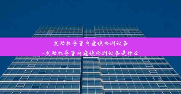 发动机导管内窥镜检测设备-发动机导管内窥镜检测设备是什么