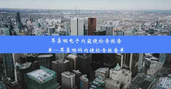 耳鼻喉电子内窥镜检查报告单—耳鼻喉科内镜检查报告单