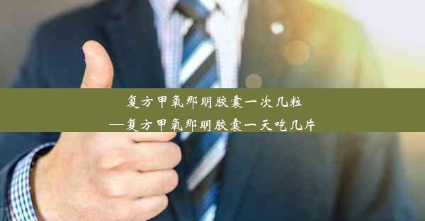 复方甲氧那明胶囊一次几粒—复方甲氧那明胶囊一天吃几片