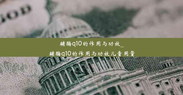 辅酶q10的作用与功效_辅酶q10的作用与功效儿童用量