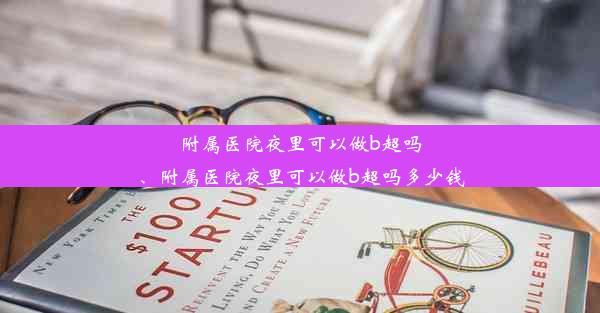 附属医院夜里可以做b超吗、附属医院夜里可以做b超吗多少钱