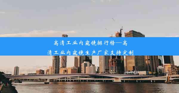 高清工业内窥镜排行榜—高清工业内窥镜生产厂家支持定制