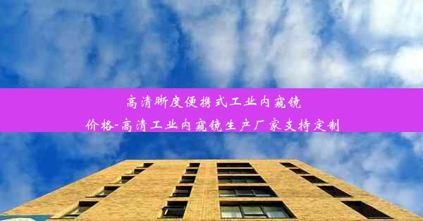 高清晰度便携式工业内窥镜价格-高清工业内窥镜生产厂家支持定制