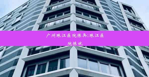 广州珠江医院陈兵;珠江医院陈斌