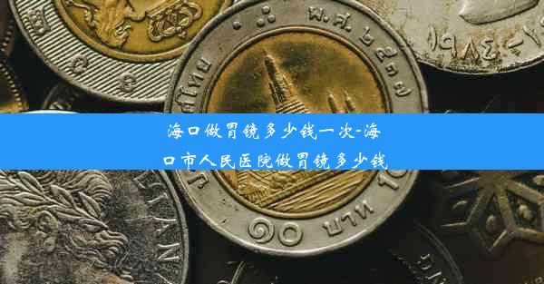 海口做胃镜多少钱一次-海口市人民医院做胃镜多少钱