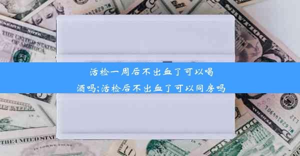 活检一周后不出血了可以喝酒吗;活检后不出血了可以同房吗