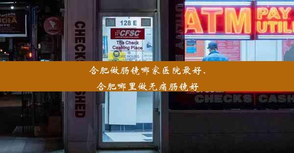 合肥做肠镜哪家医院最好、合肥哪里做无痛肠镜好