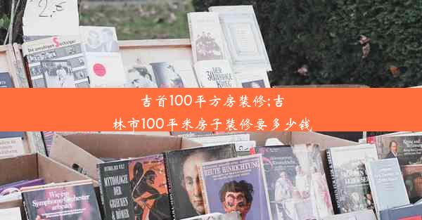 吉首100平方房装修;吉林市100平米房子装修要多少钱