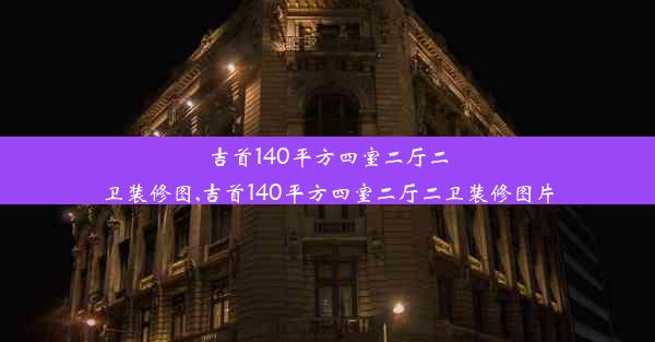 吉首140平方四室二厅二卫装修图,吉首140平方四室二厅二卫装修图片