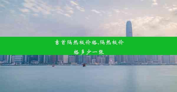 <b>吉首隔热板价格,隔热板价格多少一张</b>