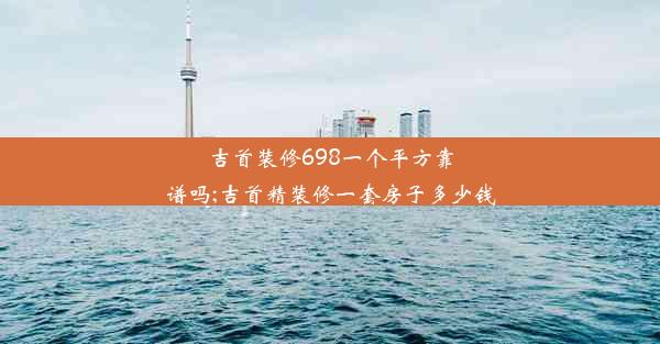 吉首装修698一个平方靠谱吗;吉首精装修一套房子多少钱