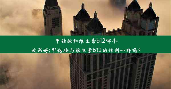 甲钴胺和维生素b12哪个效果好;甲钴胺与维生素b12的作用一样吗？