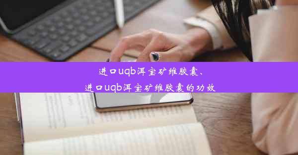 进口uqb洱宝矿维胶囊、进口uqb洱宝矿维胶囊的功效