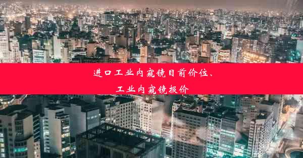 进口工业内窥镜目前价位、工业内窥镜报价