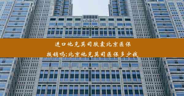 进口他克莫司胶囊北京医保报销吗;北京他克莫司医保多少钱