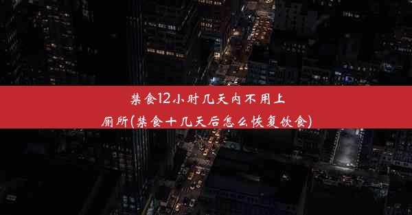 禁食12小时几天内不用上厕所(禁食十几天后怎么恢复饮食)