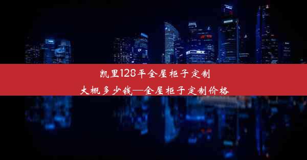 凯里128平全屋柜子定制大概多少钱—全屋柜子定制价格