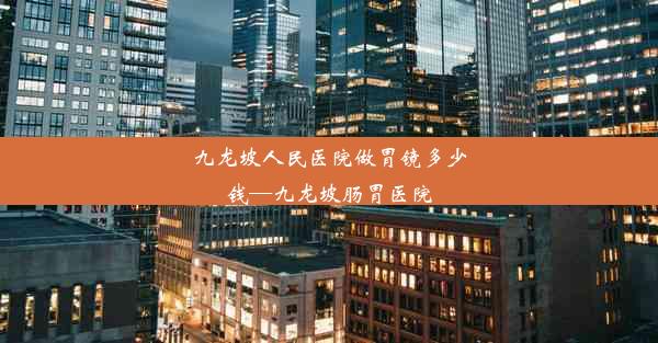 九龙坡人民医院做胃镜多少钱—九龙坡肠胃医院