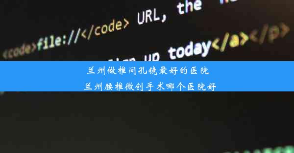 兰州做椎间孔镜最好的医院_兰州腰椎微创手术哪个医院好