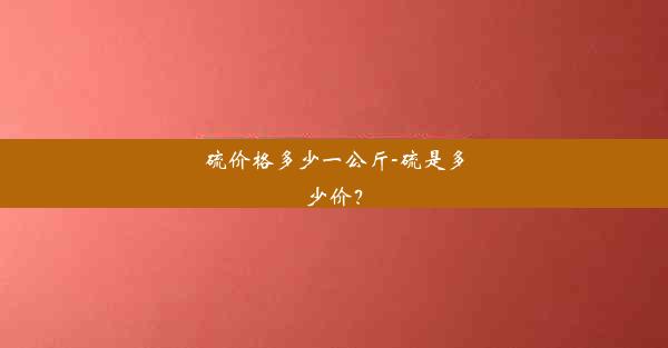 硫价格多少一公斤-硫是多少价？