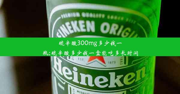 硫辛酸300mg多少钱一瓶;硫辛酸多少钱一盒能吃多长时间