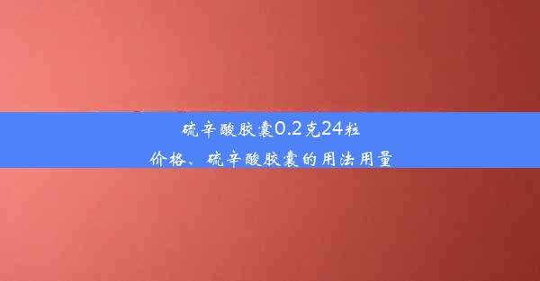 <b>硫辛酸胶囊0.2克24粒价格、硫辛酸胶囊的用法用量</b>