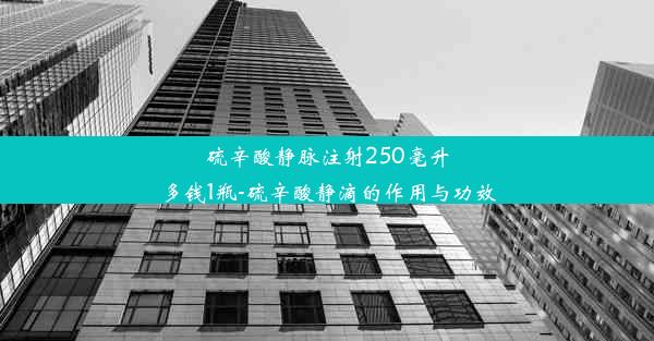 硫辛酸静脉注射250毫升多钱1瓶-硫辛酸静滴的作用与功效