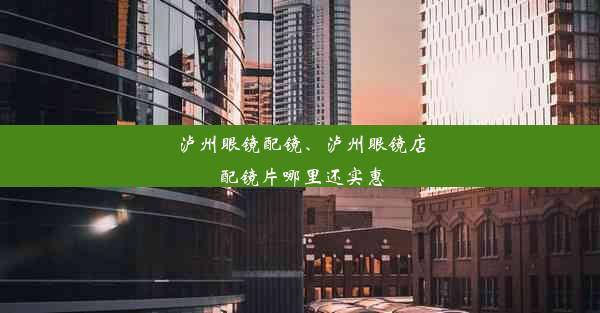 泸州眼镜配镜、泸州眼镜店配镜片哪里还实惠