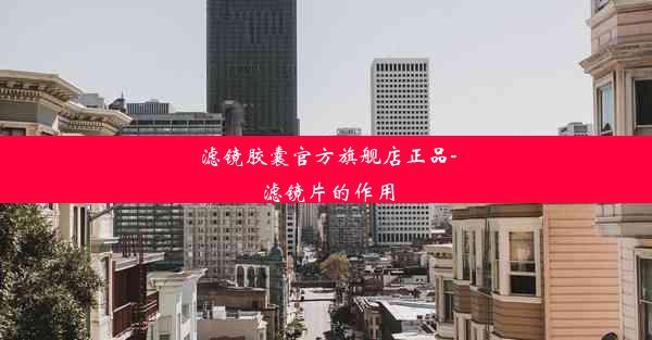 <b>滤镜胶囊官方旗舰店正品-滤镜片的作用</b>