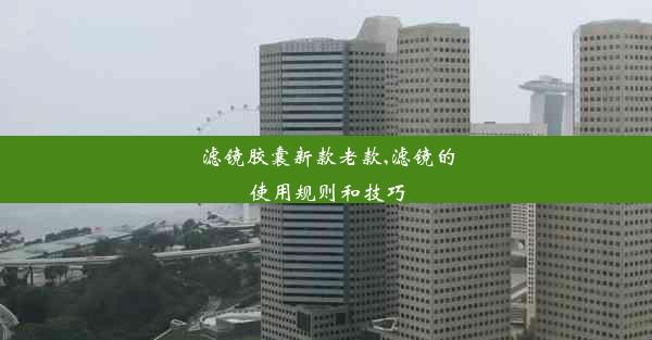 <b>滤镜胶囊新款老款,滤镜的使用规则和技巧</b>