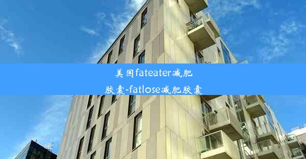 美国fateater减肥胶囊-fatlose减肥胶囊