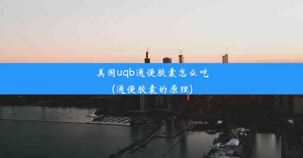 美国uqb通便胶囊怎么吃(通便胶囊的原理)