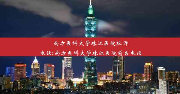 南方医科大学珠江医院投诉电话;南方医科大学珠江医院前台电话