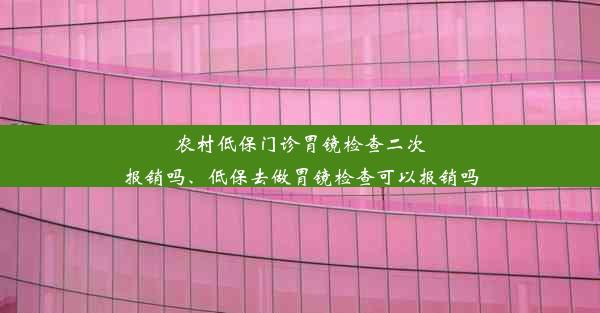 <b>农村低保门诊胃镜检查二次报销吗、低保去做胃镜检查可以报销吗</b>