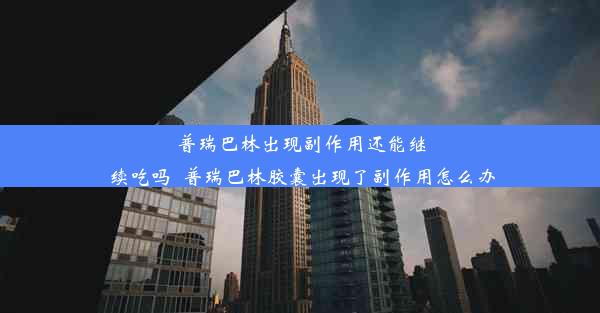 <b>普瑞巴林出现副作用还能继续吃吗_普瑞巴林胶囊出现了副作用怎么办</b>