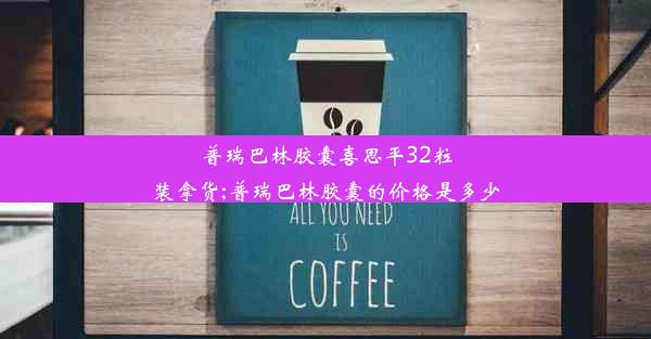 普瑞巴林胶囊喜思平32粒装拿货;普瑞巴林胶囊的价格是多少