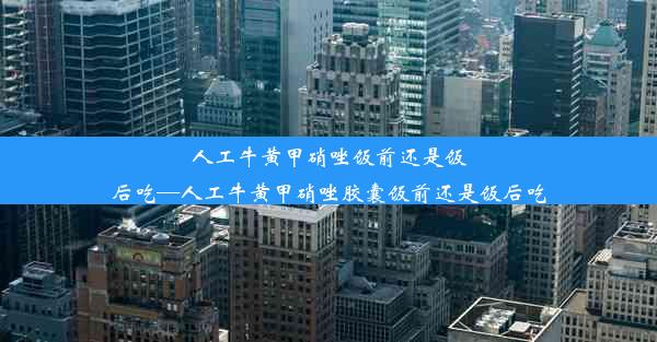 人工牛黄甲硝唑饭前还是饭后吃—人工牛黄甲硝唑胶囊饭前还是饭后吃