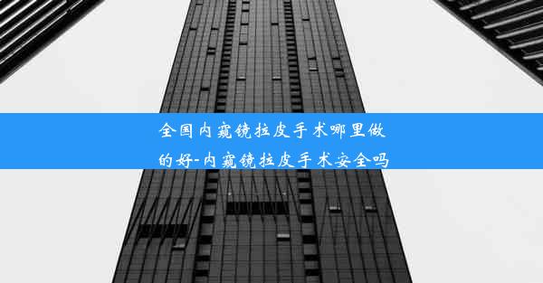 全国内窥镜拉皮手术哪里做的好-内窥镜拉皮手术安全吗