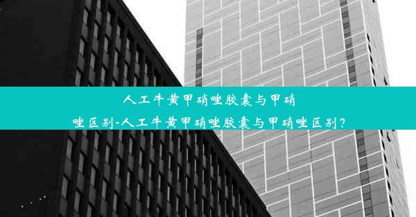 人工牛黄甲硝唑胶囊与甲硝唑区别-人工牛黄甲硝唑胶囊与甲硝唑区别？